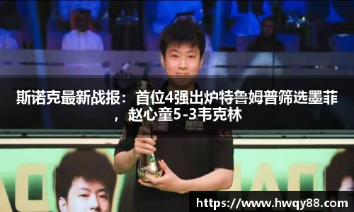 斯诺克最新战报：首位4强出炉特鲁姆普筛选墨菲，赵心童5-3韦克林